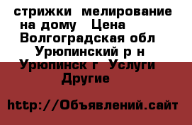 стрижки, мелирование на дому › Цена ­ 150 - Волгоградская обл., Урюпинский р-н, Урюпинск г. Услуги » Другие   